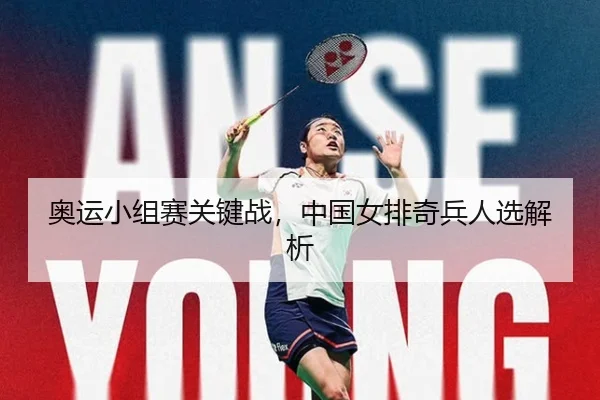 奥运小组赛关键战，中国女排奇兵人选解析